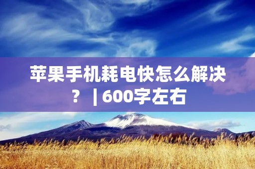 苹果手机耗电快怎么解决？ | 600字左右