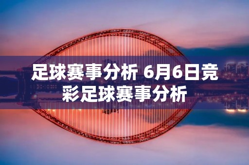 足球赛事分析 6月6日竞彩足球赛事分析