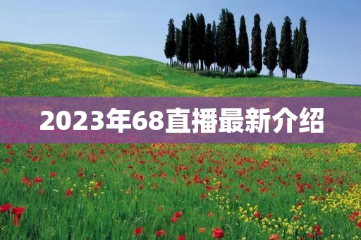 2023年68直播最新介绍 2023年68直播最新介绍