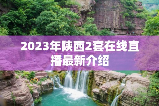 2023年陕西2套在线直播最新介绍