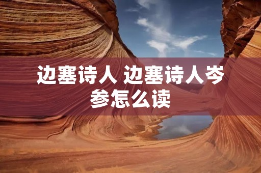 边塞诗人 边塞诗人岑参怎么读