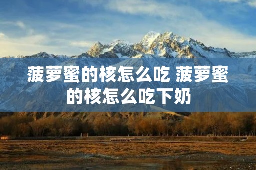 菠萝蜜的核怎么吃 菠萝蜜的核怎么吃下奶