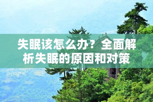 失眠该怎么办?全面解析失眠的原因和对策 失眠该怎么办?全面解析失眠的原因和对策