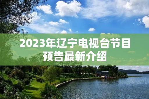2023年辽宁电视台节目预告最新介绍 2023年辽宁电视台节目预告最新介绍