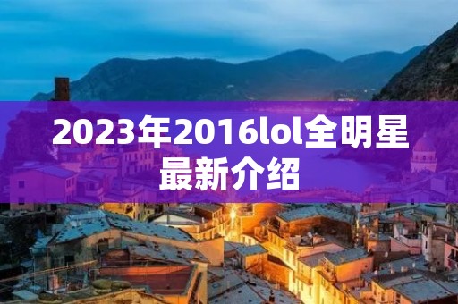 2023年2016lol全明星最新介绍