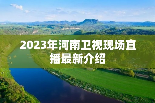 2023年河南卫视现场直播最新介绍 2023年河南卫视现场直播最新介绍