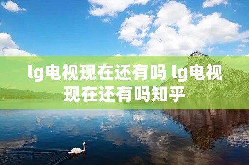 lg电视现在还有吗 lg电视现在还有吗知乎