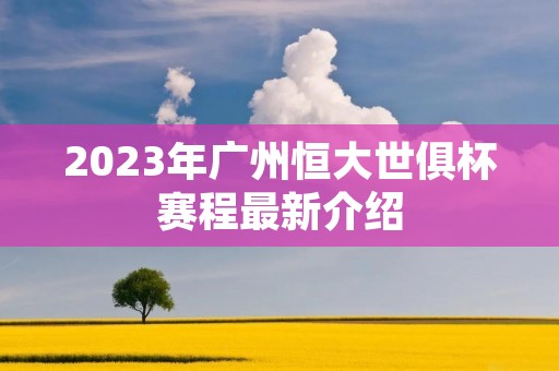 2023年广州恒大世俱杯赛程最新介绍