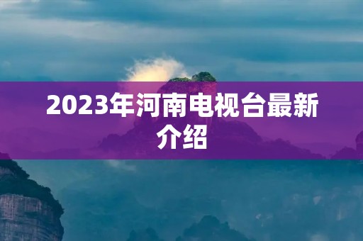 2023年河南电视台最新介绍