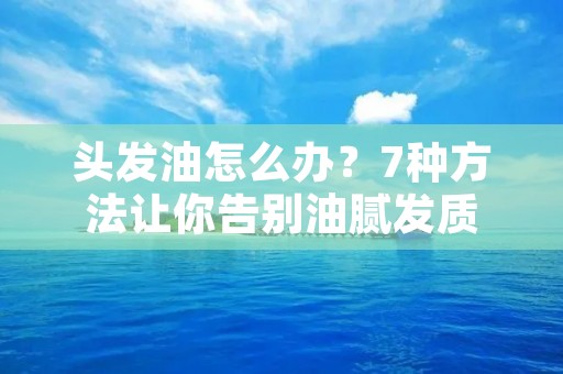 头发油怎么办？7种方法让你告别油腻发质