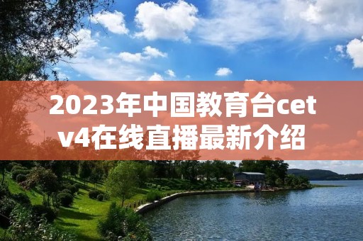 2023年中国教育台cetv4在线直播最新介绍