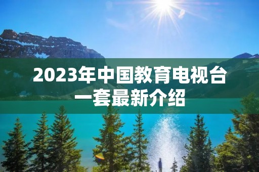 2023年中国教育电视台一套最新介绍