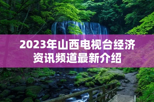 2023年山西电视台经济资讯频道最新介绍