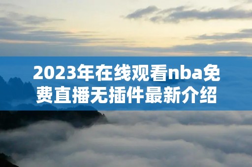 2023年在线观看nba免费直播无插件最新介绍