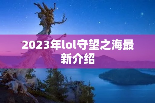2023年lol守望之海最新介绍