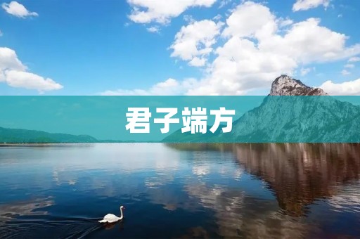 君子端方：品德高尚、言行得体的生活方式
