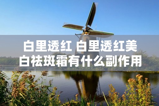 白里透红 白里透红美白祛斑霜有什么副作用