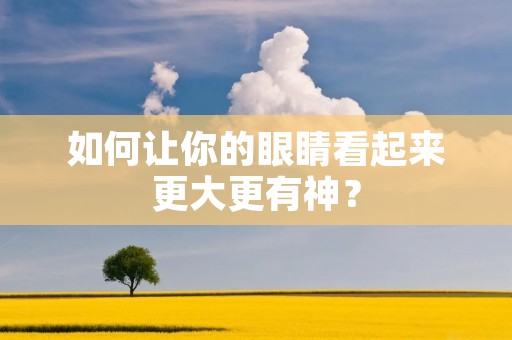 如何让你的眼睛看起来更大更有神？