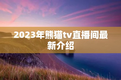 2023年熊猫tv直播间最新介绍