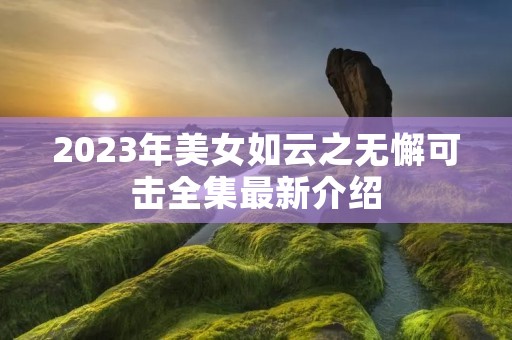 2023年美女如云之无懈可击全集最新介绍