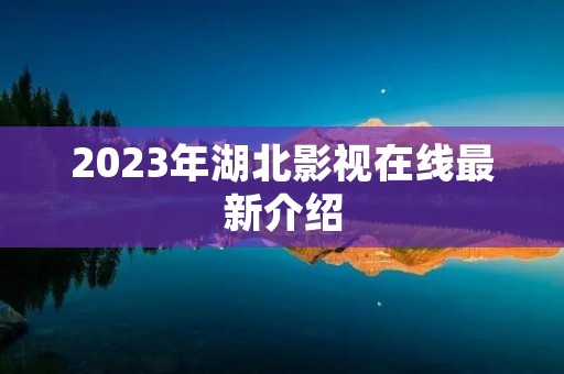 2023年湖北影视在线最新介绍