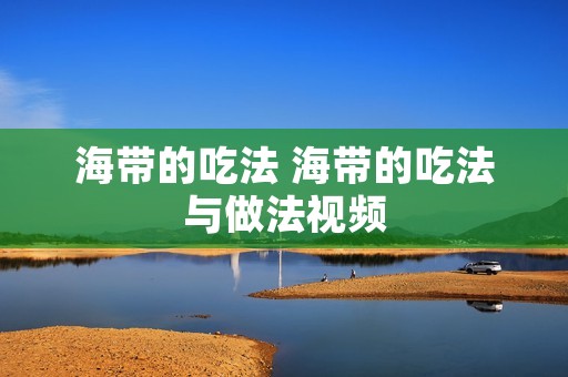 海带的吃法 海带的吃法与做法视频