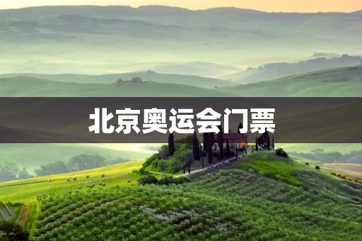 北京奥运会门票:抢购攻略与使用注意事项 北京奥运会门票:抢购攻略与使用注意事项
