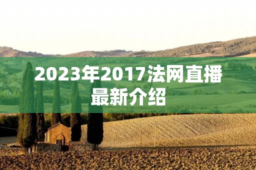 2023年2017法网直播最新介绍