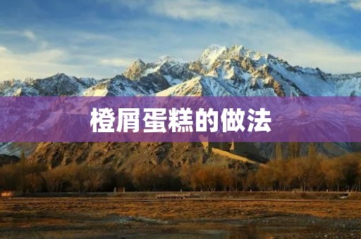 橙屑蛋糕的做法:自制橙屑,让你的蛋糕更美味 橙屑蛋糕的做法:自制橙屑,让你的蛋糕更美味
