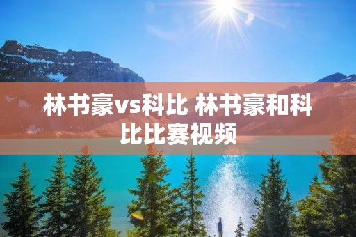 林书豪vs科比 林书豪和科比比赛视频 林书豪vs科比 林书豪和科比比赛视频