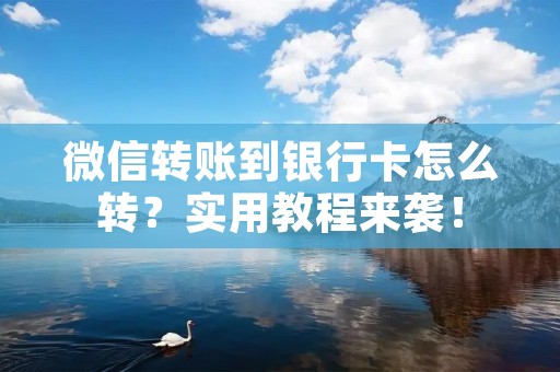 微信转账到银行卡怎么转？实用教程来袭！