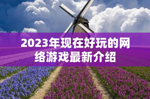 2023年现在好玩的网络游戏最新介绍