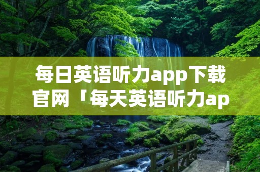 每日英语听力app下载官网「每天英语听力app」