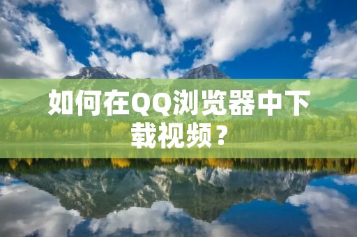 如何在QQ浏览器中下载视频?