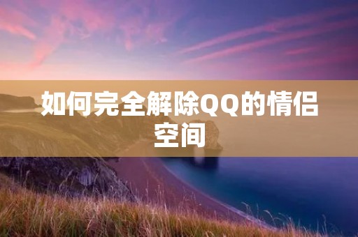 如何完全解除QQ的情侣空间