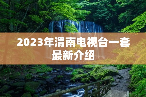2023年渭南电视台一套最新介绍 2023年渭南电视台一套最新介绍