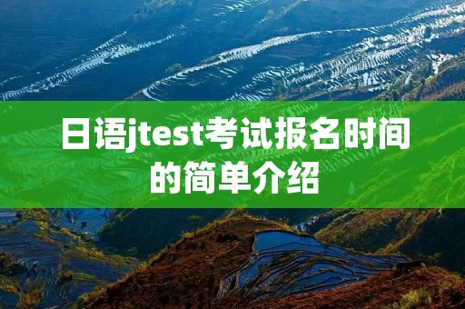 日语jtest考试报名时间的简单介绍
