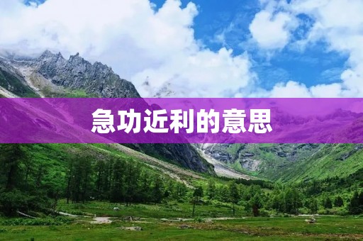 急功近利的意思:只顾眼前利益,不顾长远发展