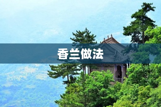 香兰做法：纯手工制作，让你在家也能轻松做出美味的香兰