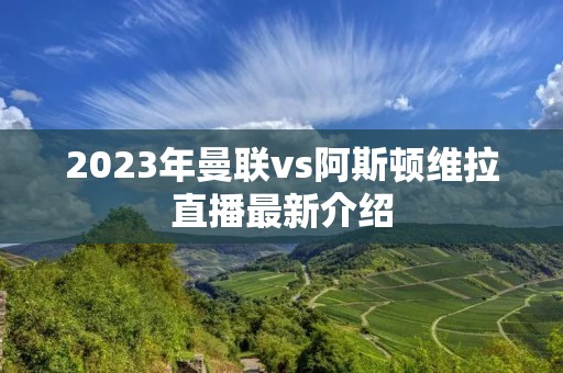 2023年曼联vs阿斯顿维拉直播最新介绍