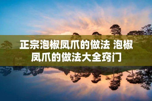 正宗泡椒凤爪的做法 泡椒凤爪的做法大全窍门