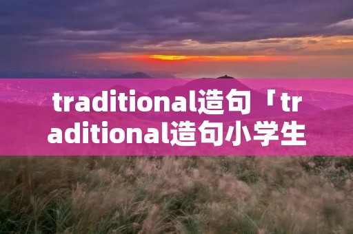 traditional造句「traditional造句小学生」