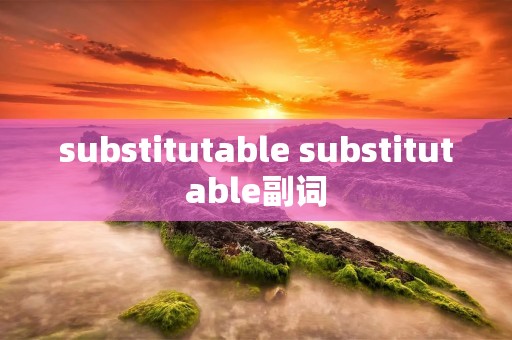 substitutable substitutable副词