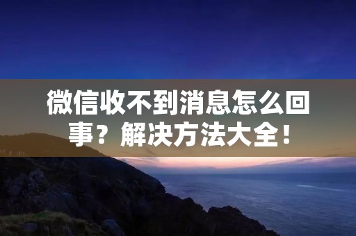 微信收不到消息怎么回事?解决方法大全!