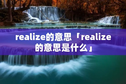 realize的意思「realize的意思是什么」