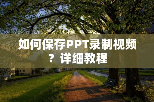 如何保存PPT录制视频?详细教程