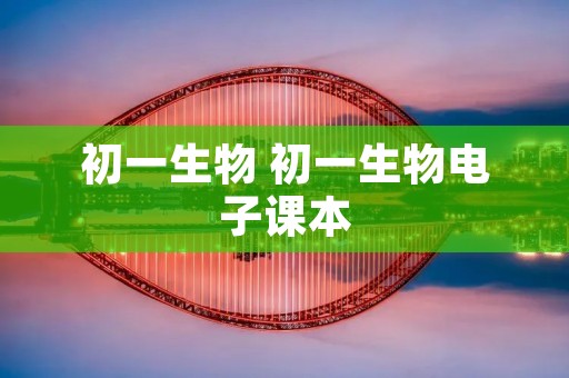 初一生物 初一生物电子课本
