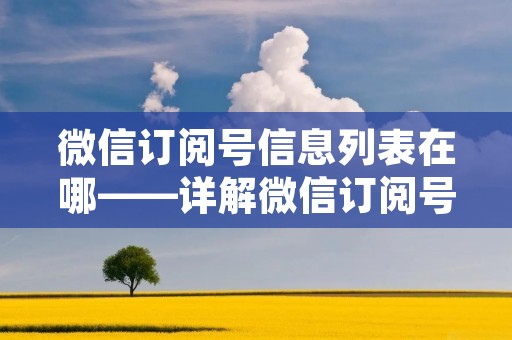 微信订阅号信息列表在哪——详解微信订阅号的使用方法