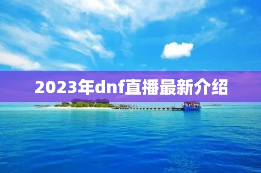 2023年dnf直播最新介绍 2023年dnf直播最新介绍