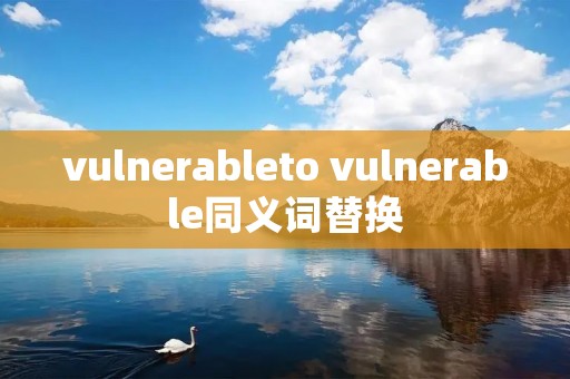 vulnerableto vulnerable同义词替换